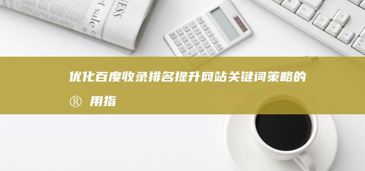 优化百度收录排名：提升网站关键词策略的实用指南