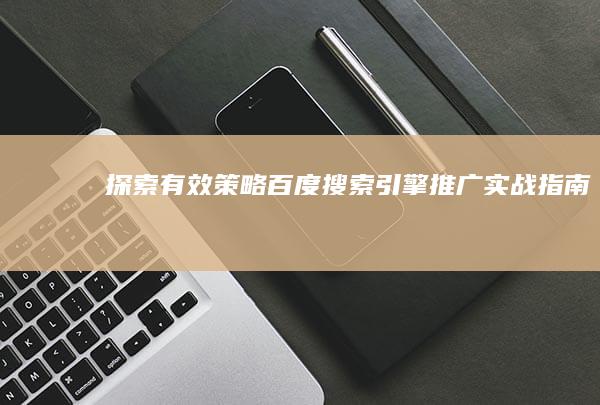 探索有效策略：百度搜索引擎推广实战指南